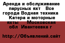 Аренда и обслуживание парусных яхт - Все города Водная техника » Катера и моторные яхты   . Московская обл.,Ивантеевка г.
